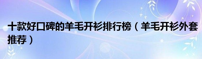 十款好口碑的羊毛开衫排行榜【羊毛开衫外套推荐】