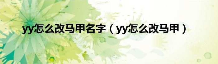 yy怎么改马甲名字【yy怎么改马甲】