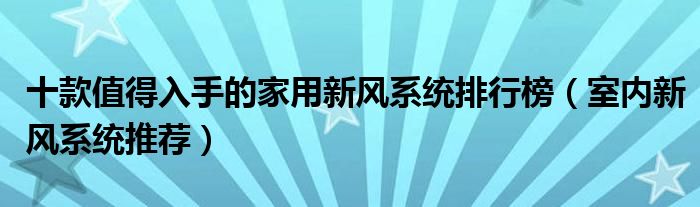 十款值得入手的家用新风系统排行榜【室内新风系统推荐】