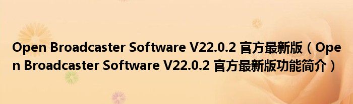 Open Broadcaster Software V22.0.2 官方最新版【Open Broadcaster Software V22.0.2 官方最新版功能简介】