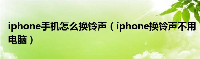 iphone手机怎么换铃声【iphone换铃声不用电脑】