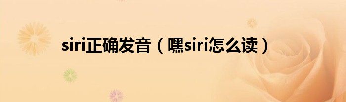 siri正确发音【嘿siri怎么读】