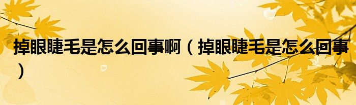 掉眼睫毛是怎么回事啊【掉眼睫毛是怎么回事】