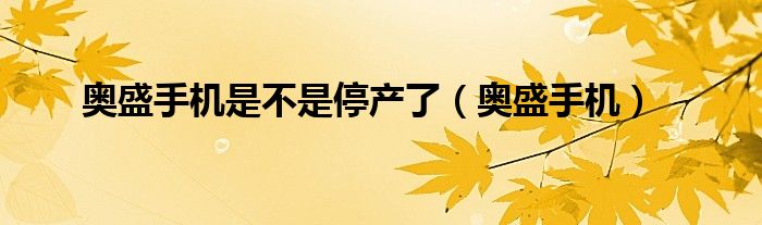 奥盛手机是不是停产了【奥盛手机】