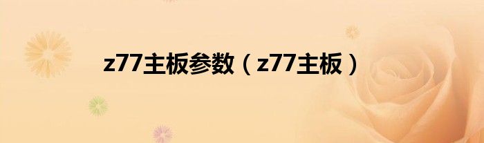 z77主板参数【z77主板】