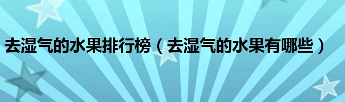 去湿气的水果排行榜【去湿气的水果有哪些】