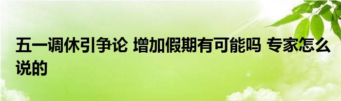 五一调休引争论 增加假期有可能吗 专家怎么说的