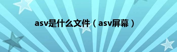 asv是什么文件【asv屏幕】