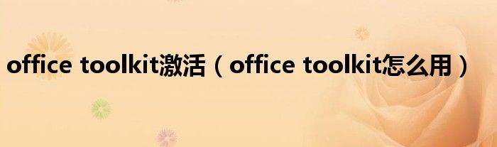 office toolkit激活【office toolkit怎么用】