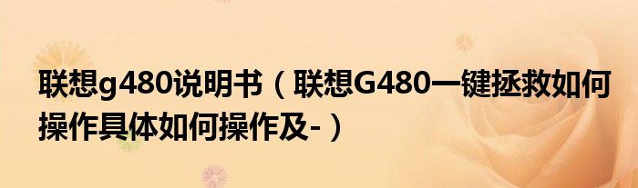 联想g480说明书【联想G480一键拯救如何操作具体如何操作及-】