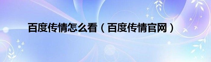 百度传情怎么看【百度传情官网】