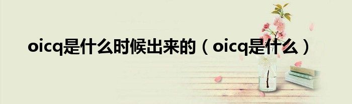 oicq是什么时候出来的【oicq是什么】