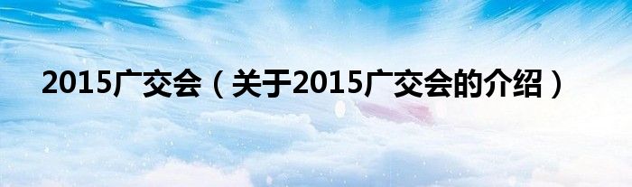 2015广交会【关于2015广交会的介绍】