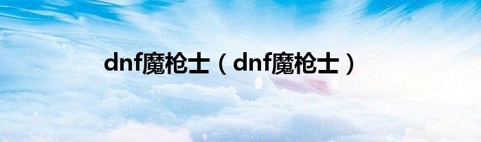 dnf魔枪士【dnf魔枪士】