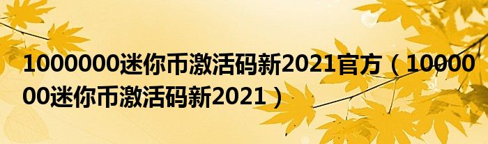 1000000迷你币激活码新2021官方【1000000迷你币激活码新2021】