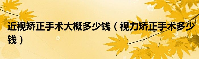 近视矫正手术大概多少钱【视力矫正手术多少钱】