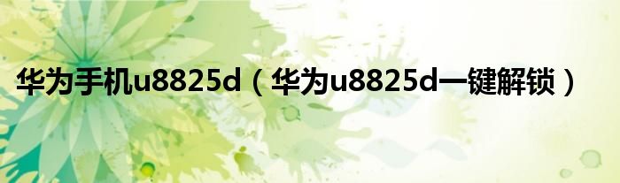 华为手机u8825d【华为u8825d一键解锁】