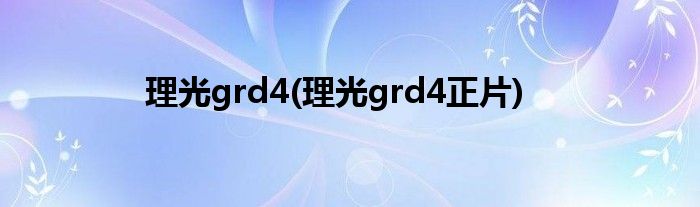 理光grd4(理光grd4正片)