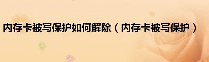 内存卡被写保护如何解除【内存卡被写保护】