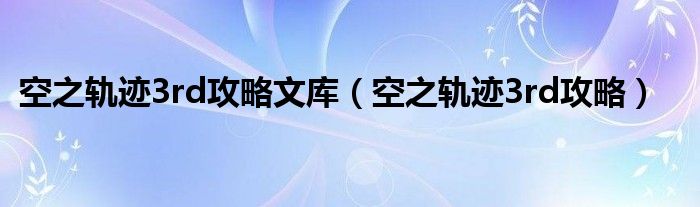 空之轨迹3rd攻略文库【空之轨迹3rd攻略】