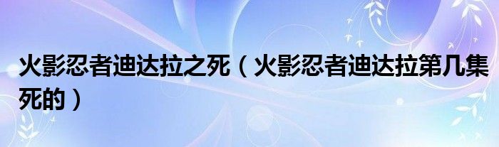 火影忍者迪达拉之死【火影忍者迪达拉第几集死的】