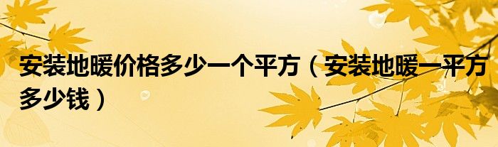 安装地暖价格多少一个平方【安装地暖一平方多少钱】