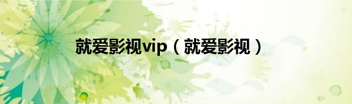 就爱影视vip【就爱影视】