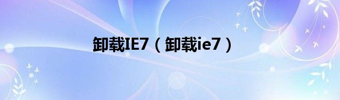 卸载IE7【卸载ie7】