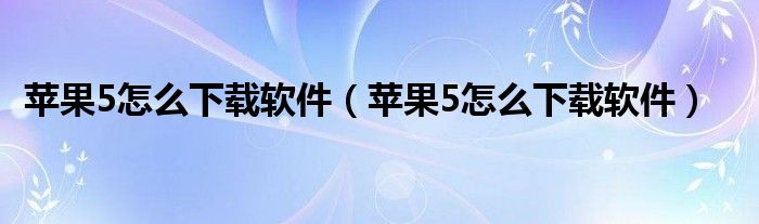 苹果5怎么下载软件【苹果5怎么下载软件】