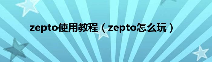 zepto使用教程【zepto怎么玩】