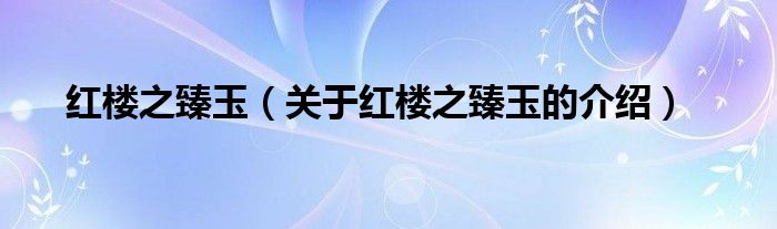 红楼之臻玉【关于红楼之臻玉的介绍】