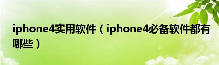 iphone4实用软件【iphone4必备软件都有哪些】