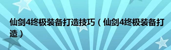 仙剑4终极装备打造技巧【仙剑4终极装备打造】