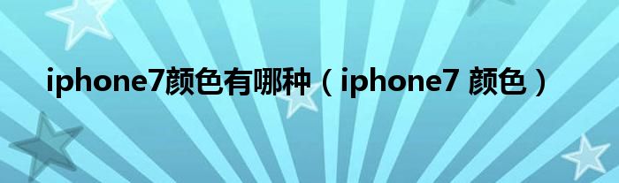 iphone7颜色有哪种【iphone7 颜色】