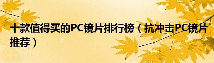 十款值得买的PC镜片排行榜【抗冲击PC镜片推荐】