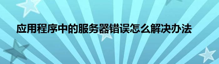 应用程序中的服务器错误怎么解决办法