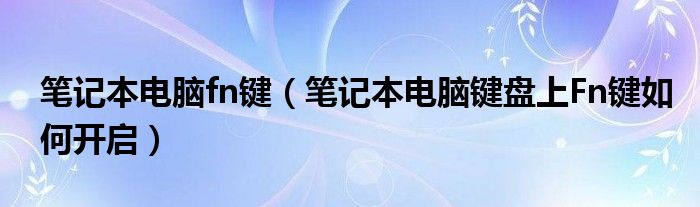 笔记本电脑fn键【笔记本电脑键盘上Fn键如何开启】