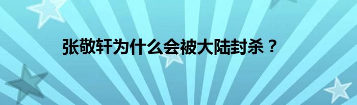 张敬轩为什么会被大陆封杀？