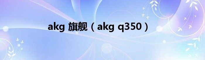 akg 旗舰【akg q350】