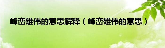 峰峦雄伟的意思解释【峰峦雄伟的意思】