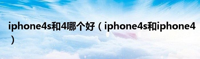 iphone4s和4哪个好【iphone4s和iphone4】