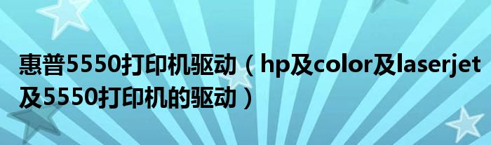 惠普5550打印机驱动【hp及color及laserjet及5550打印机的驱动】