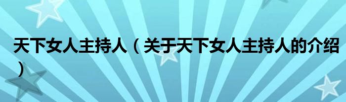 天下女人主持人【关于天下女人主持人的介绍】