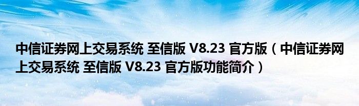 中信证券网上交易系统 至信版 V8.23 官方版【中信证券网上交易系统 至信版 V8.23 官方版功能简介】