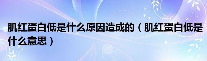 肌红蛋白低是什么原因造成的【肌红蛋白低是什么意思】