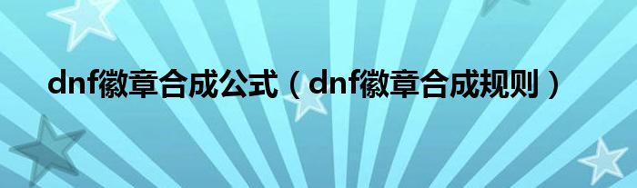 dnf徽章合成公式【dnf徽章合成规则】