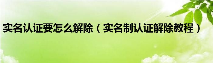 实名认证要怎么解除【实名制认证解除教程】