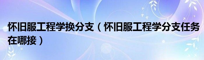 怀旧服工程学换分支【怀旧服工程学分支任务在哪接】