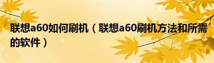 联想a60如何刷机【联想a60刷机方法和所需的软件】