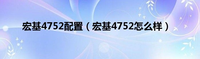 宏基4752配置【宏基4752怎么样】